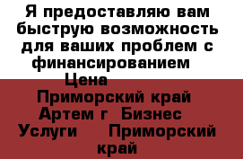 Я предоставляю вам быструю возможность для ваших проблем с финансированием › Цена ­ 1 000 - Приморский край, Артем г. Бизнес » Услуги   . Приморский край